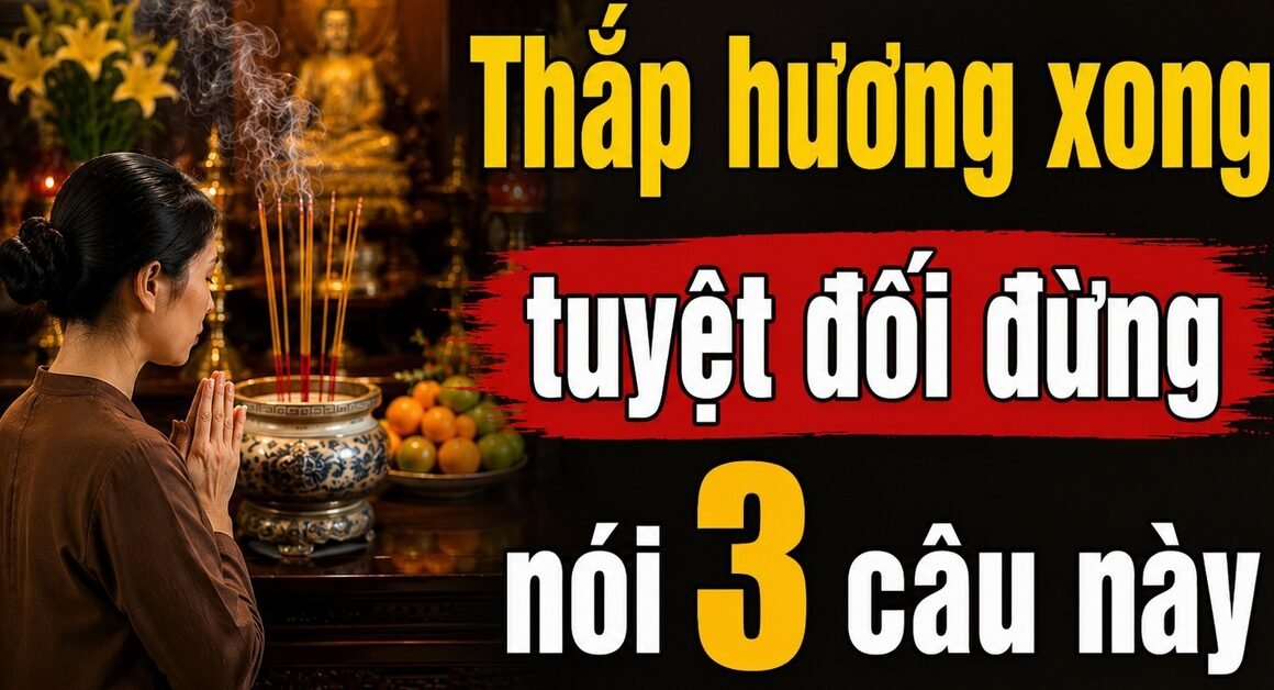 KHÔNG NGẦU PHẢI TRÁNH NHỮNG CÂU NÓI NÀY SAU KHI THẮP HƯƠNG!